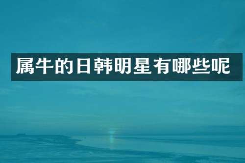 属牛的日韩明星有哪些呢
