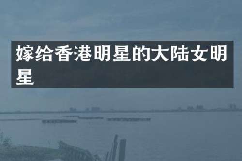 嫁给香港明星的大陆女明星