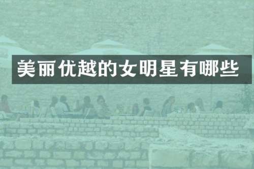 美丽优越的女明星有哪些