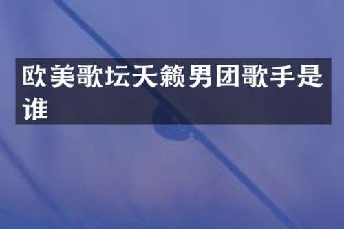欧美歌坛天籁男团歌手是谁