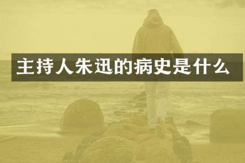 主持人朱迅的病史是什么