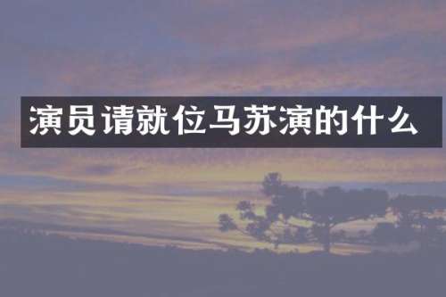 演员请就位马苏演的什么