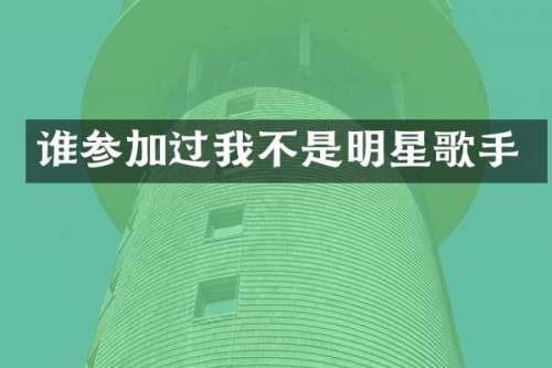 谁参加过我不是明星歌手