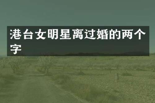 港台女明星离过婚的两个字