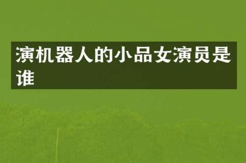 演机器人的小品女演员是谁