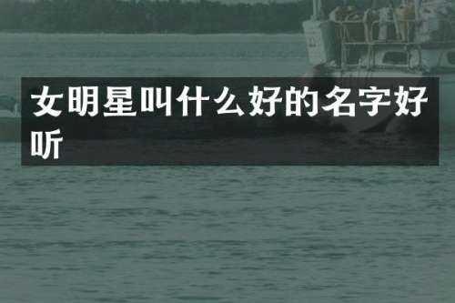 女明星叫什么好的名字好听