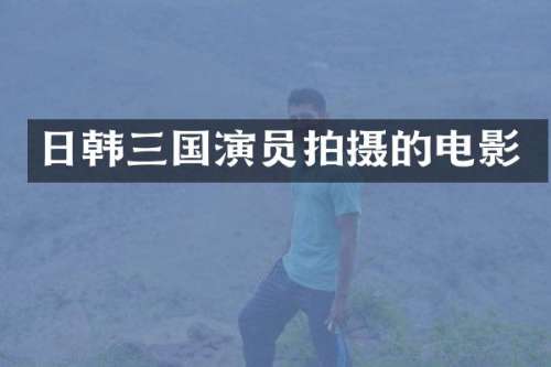 日韩三国演员拍摄的电影