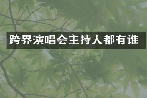 跨界演唱会主持人都有谁