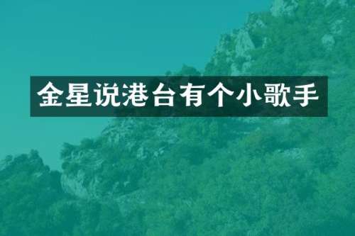 金星说港台有个小歌手