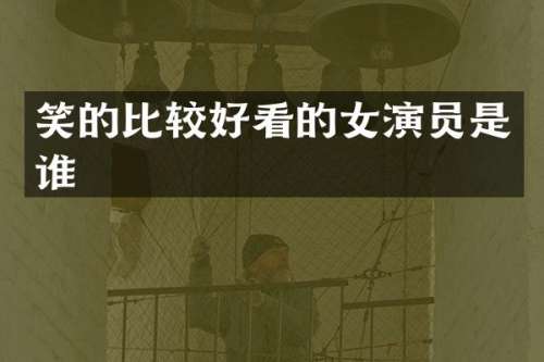 笑的比较好看的女演员是谁