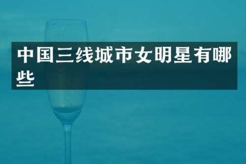 中国三线城市女明星有哪些