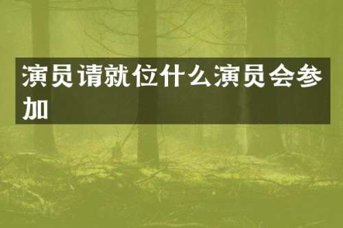 演员请就位什么演员会参加