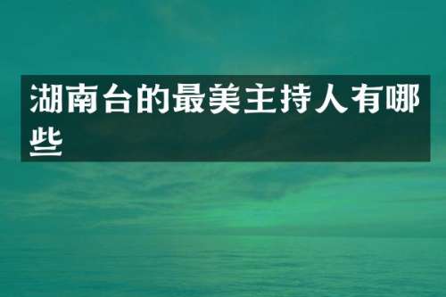湖南台的最美主持人有哪些