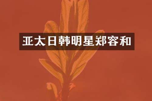 亚太日韩明星郑容和