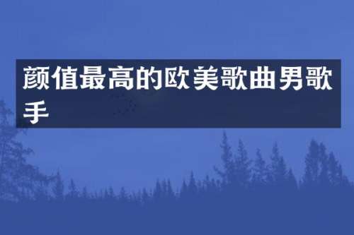 颜值最高的欧美歌曲男歌手