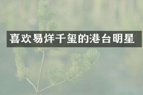 喜欢易烊千玺的港台明星