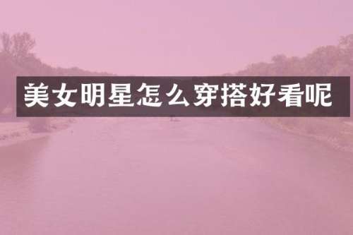 明星怎么穿搭好看呢