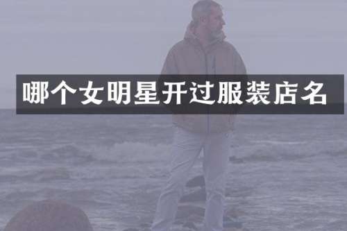 哪个女明星开过服装店名
