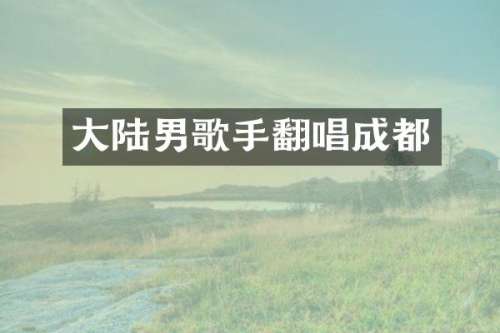 大陆男歌手翻唱成都