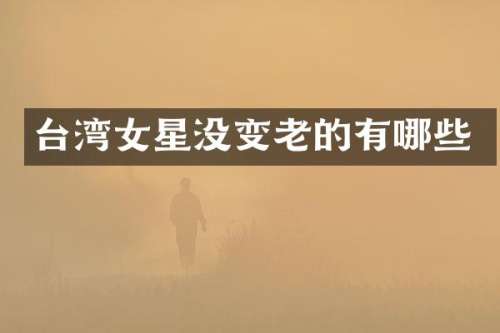 台湾女星没变老的有哪些
