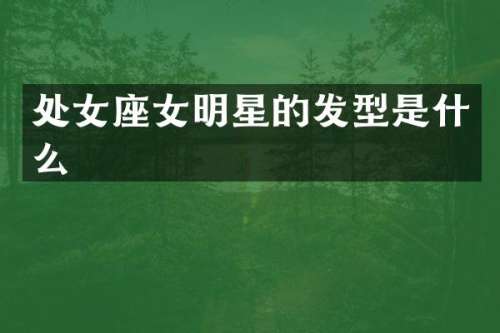 处女座女明星的发型是什么