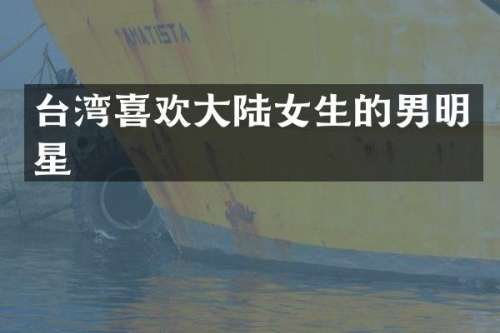 台湾喜欢大陆女生的男明星