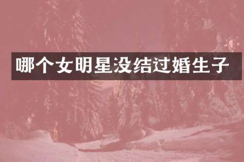 哪个女明星没结过婚生子