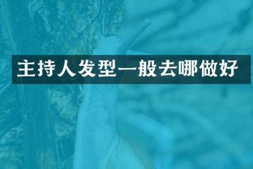 主持人发型一般去哪做好