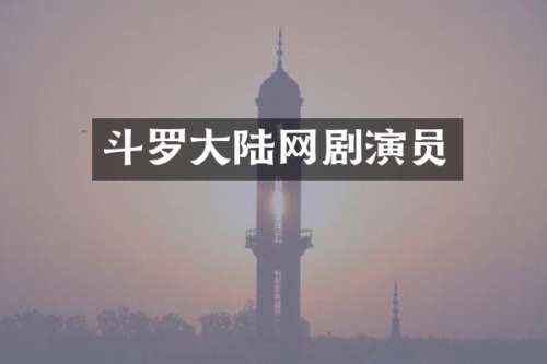 斗罗大陆网剧演员