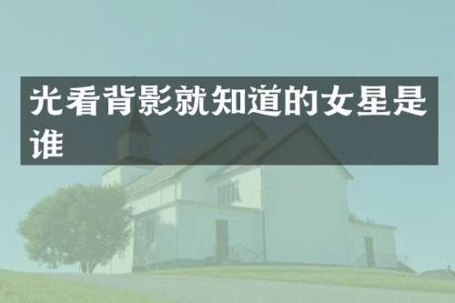 光看背影就知道的女星是谁