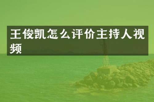 王俊凯怎么评价主持人视频