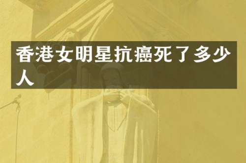 香港女明星抗癌死了多少人