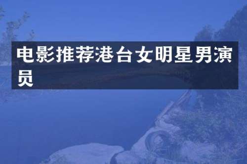 电影推荐港台女明星男演员