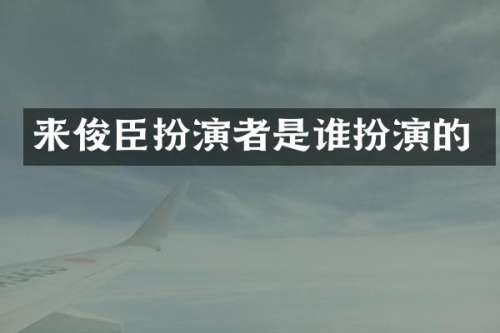来俊臣扮演者是谁扮演的