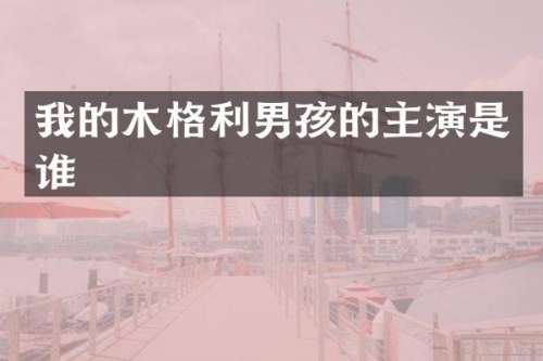 我的木格利男孩的主演是谁