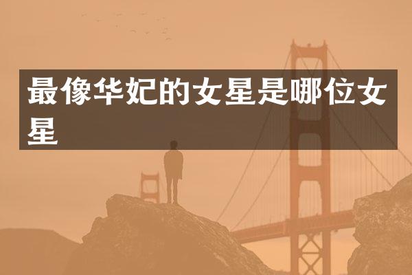 最像华妃的女星是哪位女星