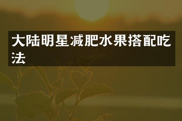 大陆明星减肥水果搭配吃法