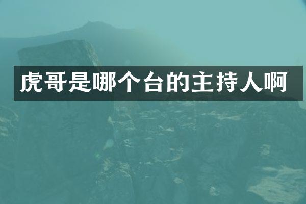 虎哥是哪个台的主持人啊
