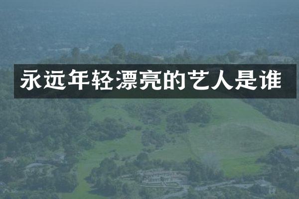 永远年轻漂亮的艺人是谁
