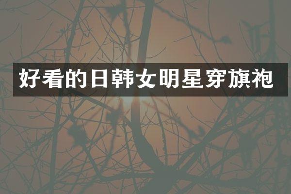 好看的日韩女明星穿旗袍