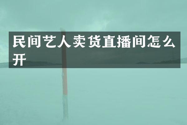 民间艺人卖货直播间怎么开