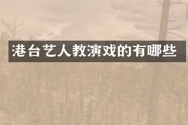港台艺人教演戏的有哪些