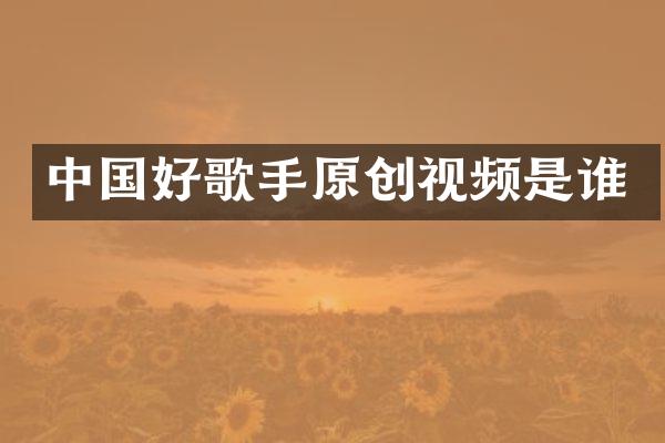 中国好歌手原创视频是谁