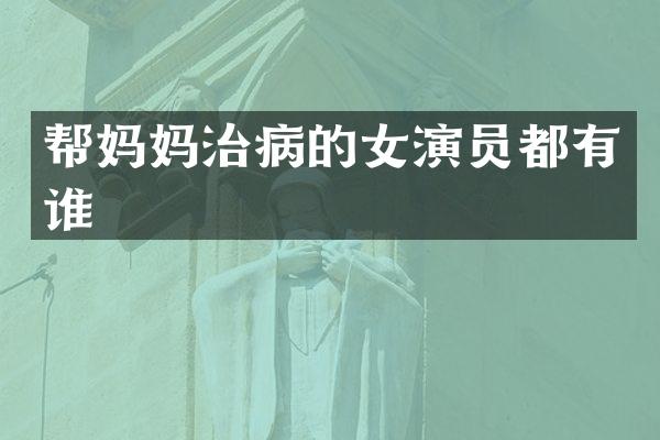 帮妈妈治病的女演员都有谁