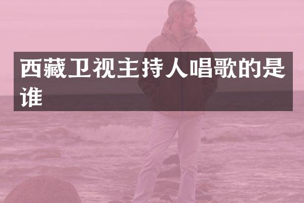 西藏卫视主持人唱歌的是谁