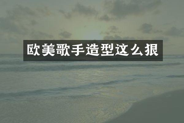 欧美歌手造型这么狠