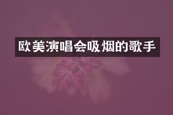 欧美演唱会吸烟的歌手