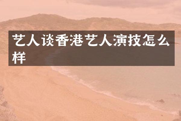 艺人谈香港艺人演技怎么样