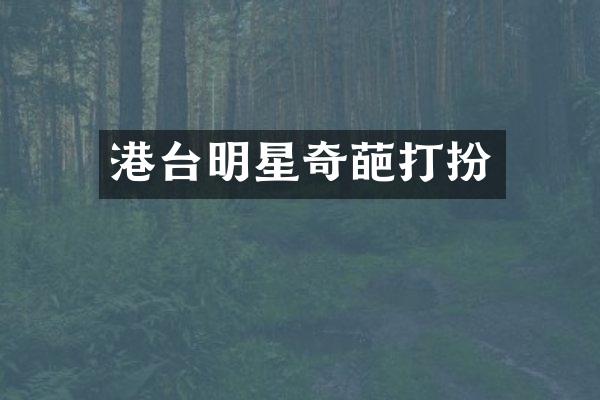 港台明星奇葩打扮