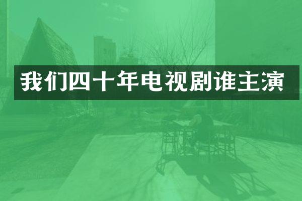 我们四十年电视剧谁主演